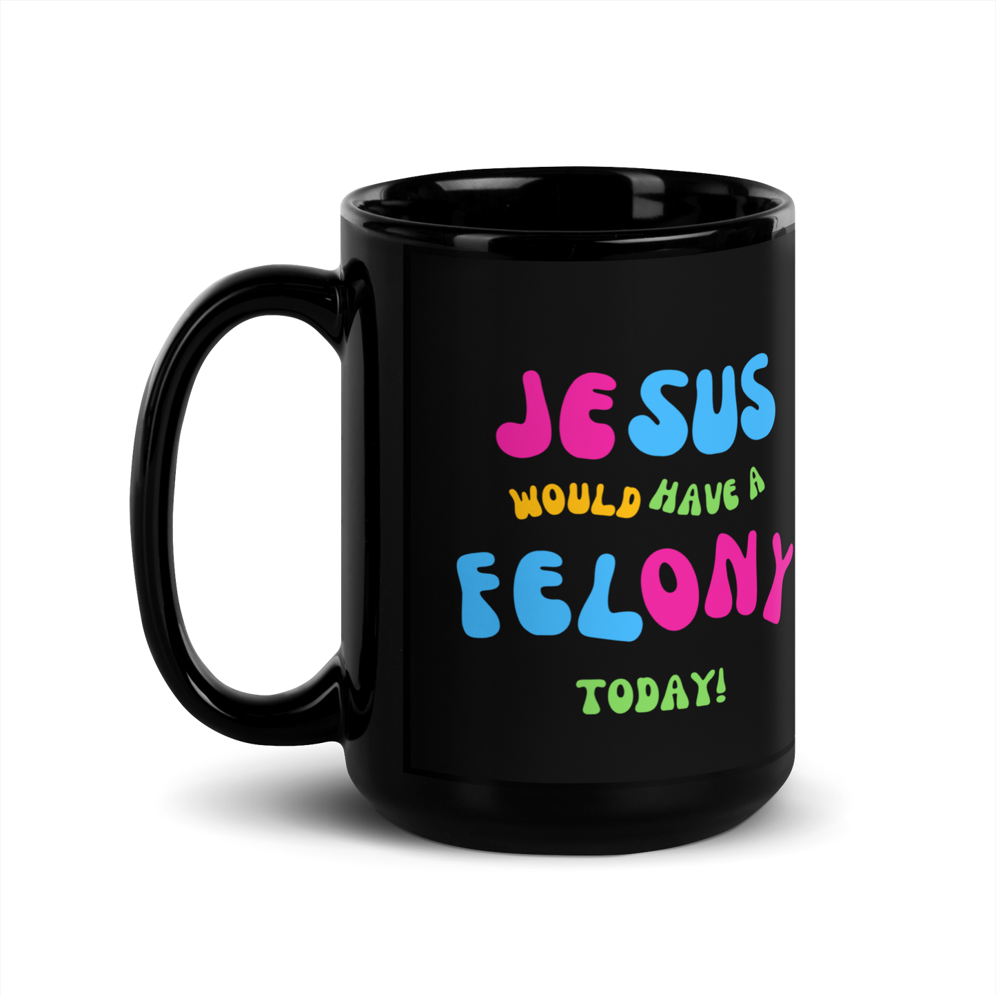 "Jesus would have a Felony Today" Black Glossy Mug