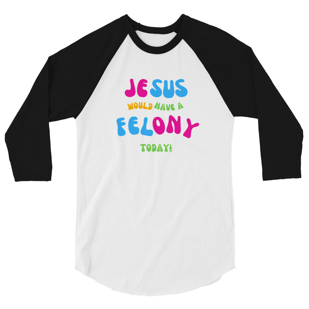 Unisex "Jesus would have a Felony Today" 3/4 sleeve raglan shirt