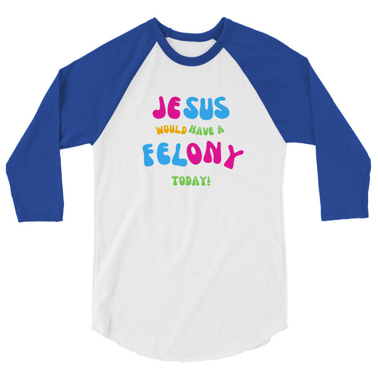 Unisex "Jesus would have a Felony Today" 3/4 sleeve raglan shirt