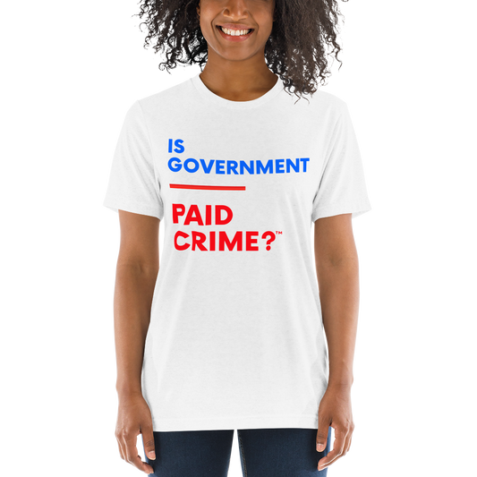 Unisex "Is Government Paid Crime? " Tee