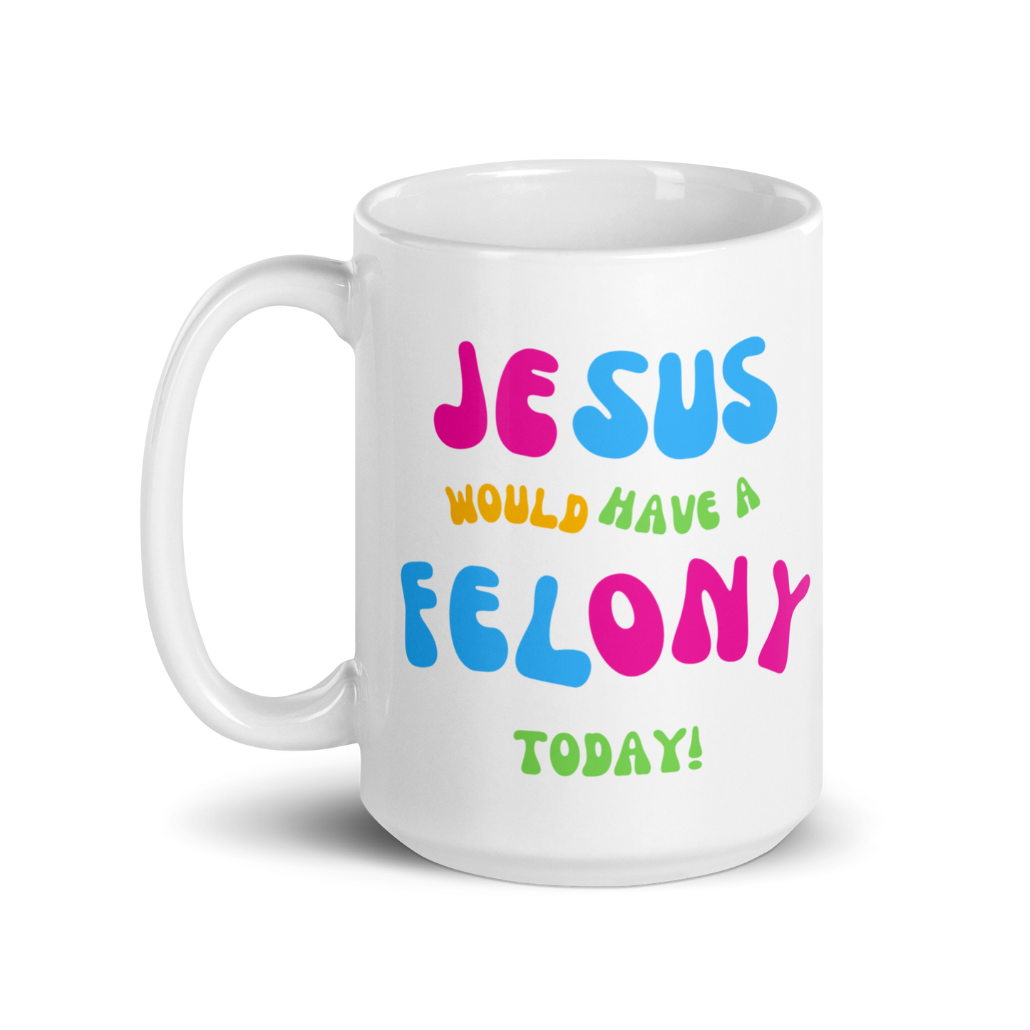 "Jesus would have a Felony Today" White glossy mug