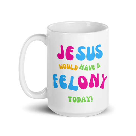 "Jesus would have a Felony Today" White glossy mug