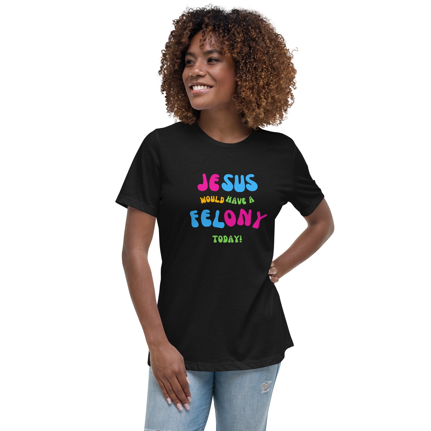 Women's Funky Relaxed "Jesus would have a Felony Today" Tee