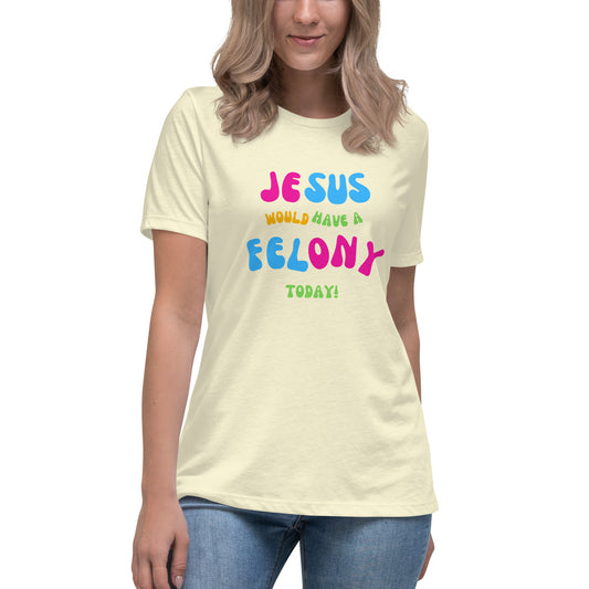 Women's Funky Relaxed "Jesus would have a Felony Today" Tee